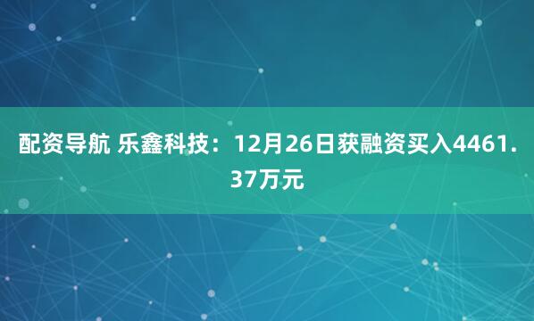 配资导航 乐鑫科技：12月26日获融资买入4461.37万元