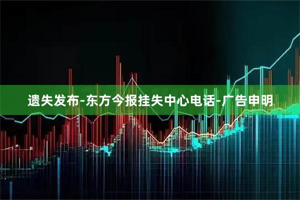 遗失发布-东方今报挂失中心电话-广告申明