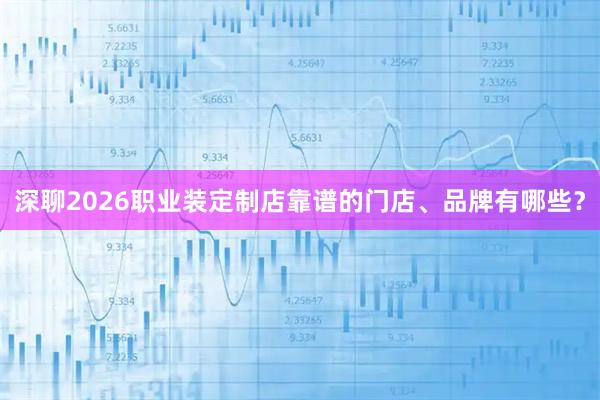 深聊2026职业装定制店靠谱的门店、品牌有哪些？